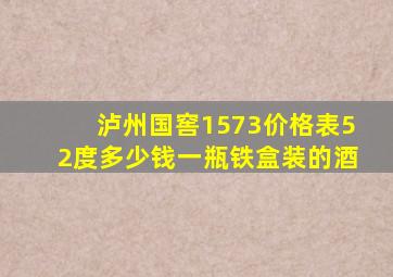 泸州国窖1573价格表52度多少钱一瓶铁盒装的酒