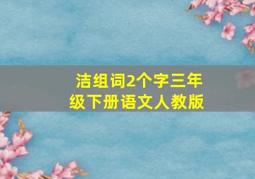 洁组词2个字三年级下册语文人教版