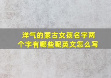 洋气的蒙古女孩名字两个字有哪些呢英文怎么写