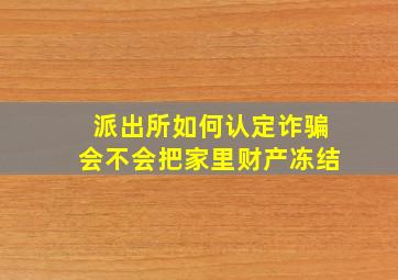 派出所如何认定诈骗会不会把家里财产冻结