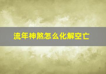 流年神煞怎么化解空亡