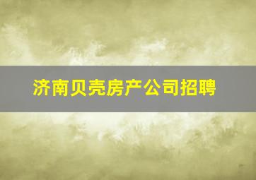 济南贝壳房产公司招聘