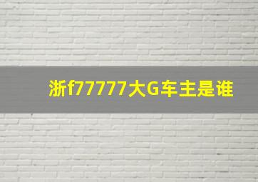 浙f77777大G车主是谁