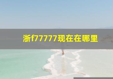 浙f77777现在在哪里