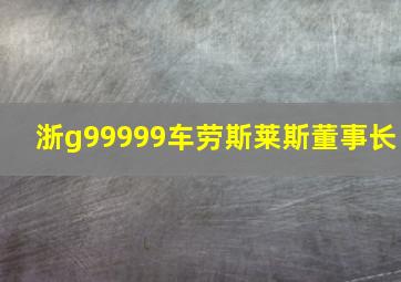 浙g99999车劳斯莱斯董事长