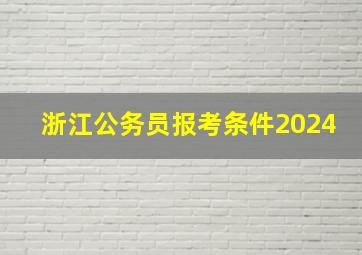 浙江公务员报考条件2024