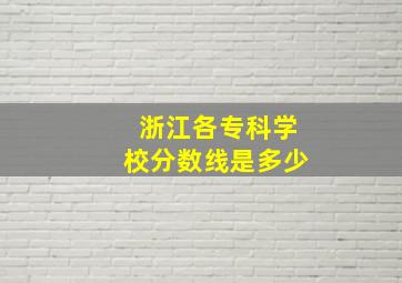 浙江各专科学校分数线是多少