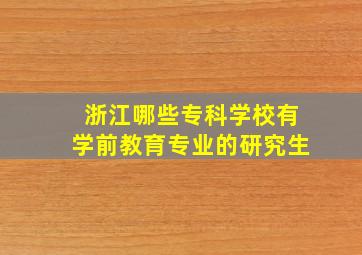 浙江哪些专科学校有学前教育专业的研究生