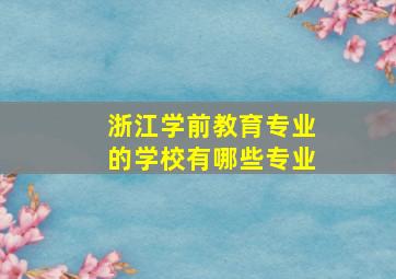 浙江学前教育专业的学校有哪些专业