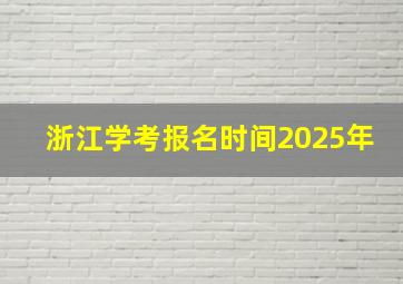 浙江学考报名时间2025年