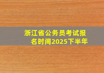 浙江省公务员考试报名时间2025下半年