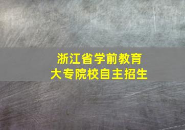 浙江省学前教育大专院校自主招生