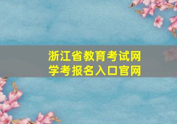 浙江省教育考试网学考报名入口官网