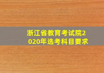 浙江省教育考试院2020年选考科目要求