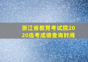 浙江省教育考试院2020选考成绩查询时间