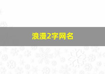 浪漫2字网名