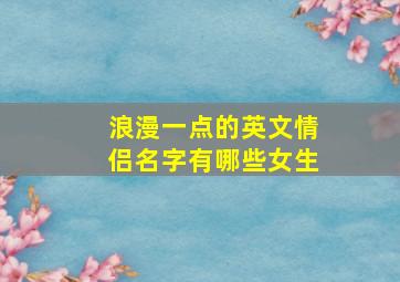 浪漫一点的英文情侣名字有哪些女生