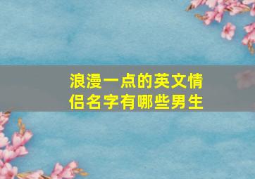 浪漫一点的英文情侣名字有哪些男生