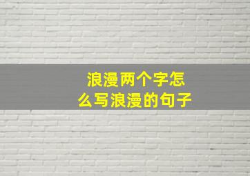 浪漫两个字怎么写浪漫的句子