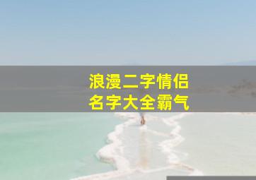 浪漫二字情侣名字大全霸气