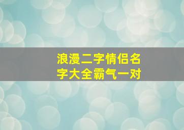 浪漫二字情侣名字大全霸气一对