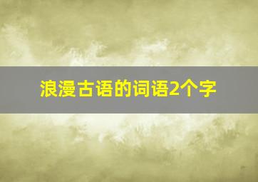 浪漫古语的词语2个字