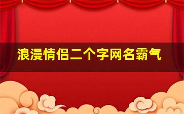 浪漫情侣二个字网名霸气