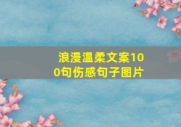 浪漫温柔文案100句伤感句子图片