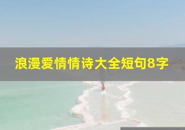 浪漫爱情情诗大全短句8字