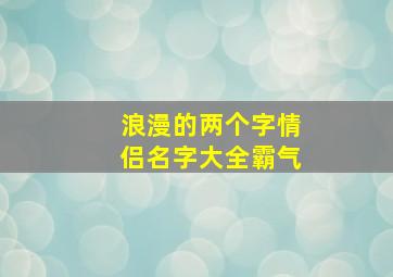 浪漫的两个字情侣名字大全霸气