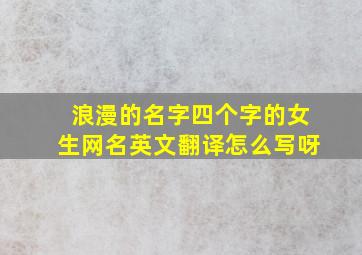 浪漫的名字四个字的女生网名英文翻译怎么写呀