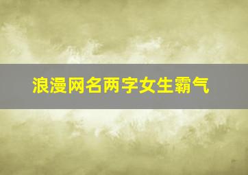 浪漫网名两字女生霸气