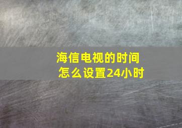 海信电视的时间怎么设置24小时