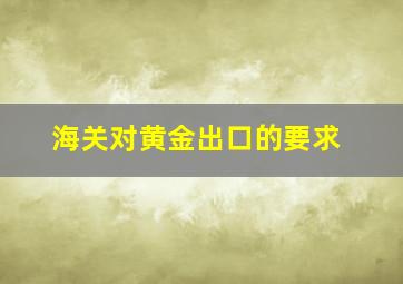 海关对黄金出口的要求