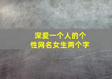 深爱一个人的个性网名女生两个字