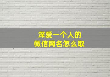 深爱一个人的微信网名怎么取