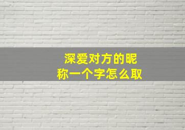 深爱对方的昵称一个字怎么取