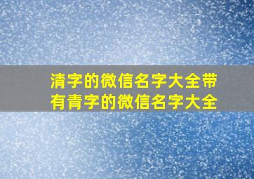 清字的微信名字大全带有青字的微信名字大全