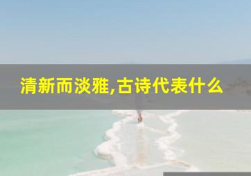 清新而淡雅,古诗代表什么