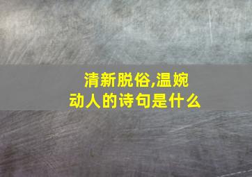 清新脱俗,温婉动人的诗句是什么