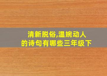 清新脱俗,温婉动人的诗句有哪些三年级下