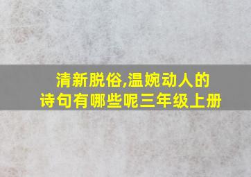 清新脱俗,温婉动人的诗句有哪些呢三年级上册