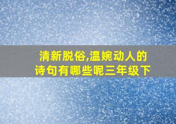 清新脱俗,温婉动人的诗句有哪些呢三年级下