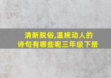 清新脱俗,温婉动人的诗句有哪些呢三年级下册