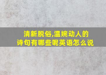 清新脱俗,温婉动人的诗句有哪些呢英语怎么说