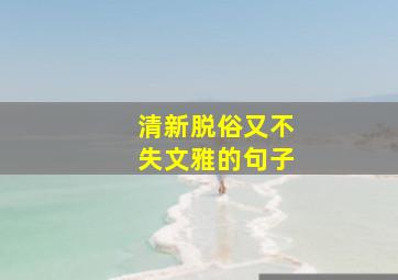 清新脱俗又不失文雅的句子