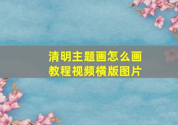 清明主题画怎么画教程视频横版图片