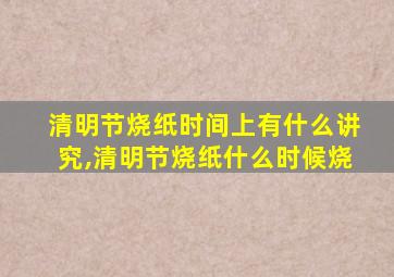 清明节烧纸时间上有什么讲究,清明节烧纸什么时候烧