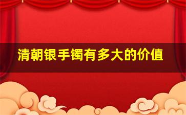 清朝银手镯有多大的价值