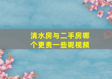 清水房与二手房哪个更贵一些呢视频